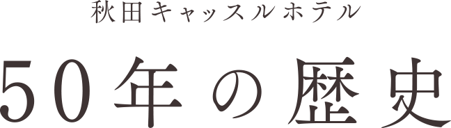 秋田キャッスルホテル 50年の歴史